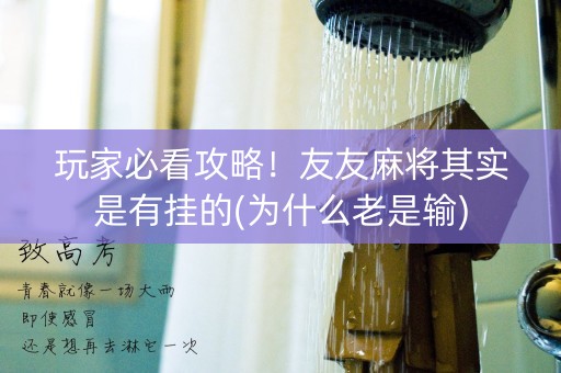 玩家必看攻略！友友麻将其实是有挂的(为什么老是输)