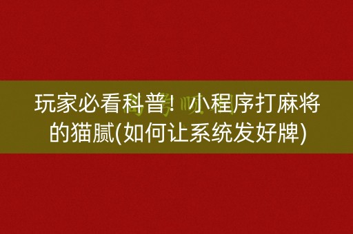 玩家必看科普！小程序打麻将的猫腻(如何让系统发好牌)