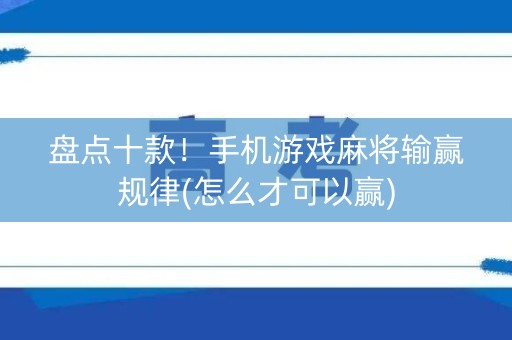 盘点十款！手机游戏麻将输赢规律(怎么才可以赢)