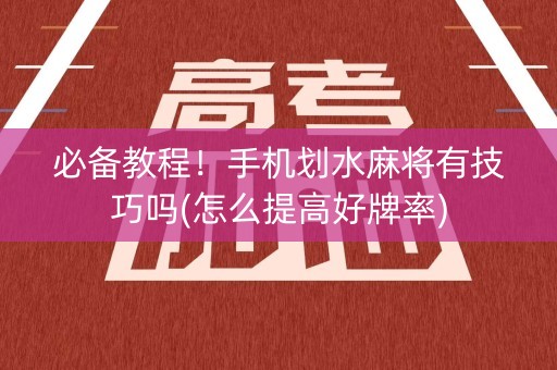 必备教程！手机划水麻将有技巧吗(怎么提高好牌率)