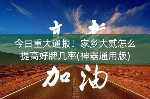 今日重大通报！家乡大贰怎么提高好牌几率(神器通用版)