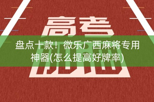 盘点十款！微乐广西麻将专用神器(怎么提高好牌率)