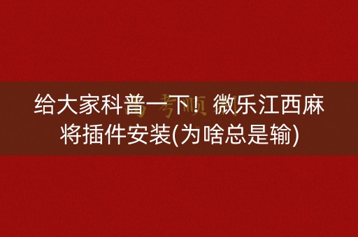 给大家科普一下！微乐江西麻将插件安装(为啥总是输)