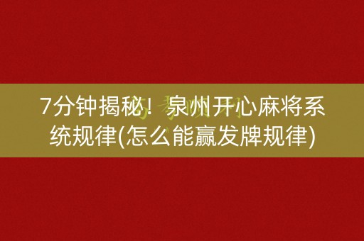 7分钟揭秘！泉州开心麻将系统规律(怎么能赢发牌规律)