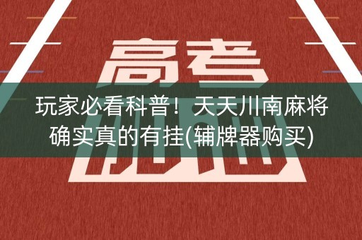 玩家必看科普！天天川南麻将确实真的有挂(辅牌器购买)