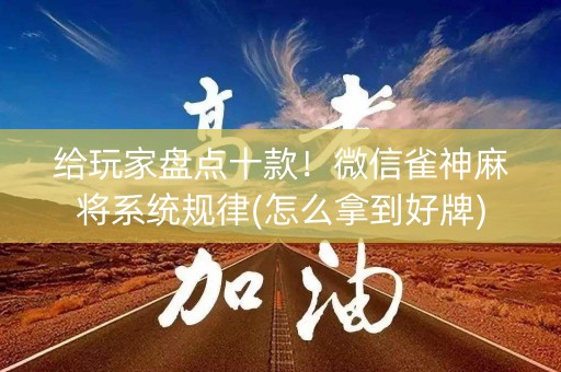 给玩家盘点十款！微信雀神麻将系统规律(怎么拿到好牌)