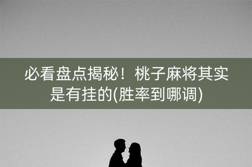 必看盘点揭秘！桃子麻将其实是有挂的(胜率到哪调)