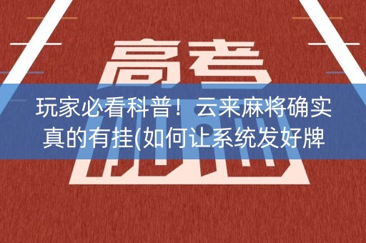 玩家必看科普！云来麻将确实真的有挂(如何让系统发好牌)