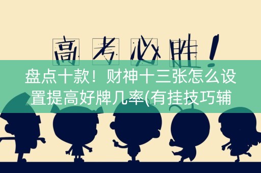 盘点十款！财神十三张怎么设置提高好牌几率(有挂技巧辅助器)