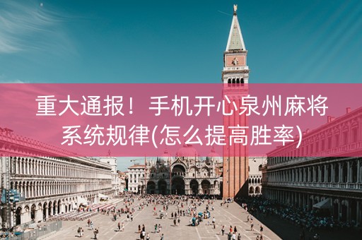重大通报！手机开心泉州麻将系统规律(怎么提高胜率)