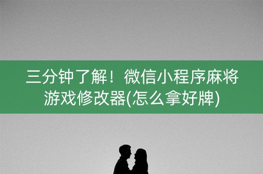 三分钟了解！微信小程序麻将游戏修改器(怎么拿好牌)