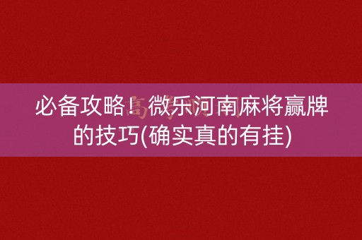 必备攻略！微乐河南麻将赢牌的技巧(确实真的有挂)
