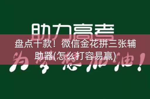 盘点十款！微信金花拼三张辅助器(怎么打容易赢)