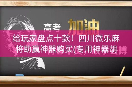 给玩家盘点十款！四川微乐麻将助赢神器购买(专用神器胡牌技巧)