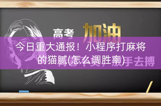 今日重大通报！小程序打麻将的猫腻(怎么调胜率)