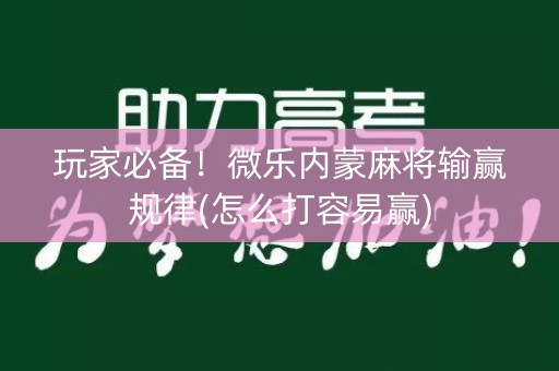 玩家必备！微乐内蒙麻将输赢规律(怎么打容易赢)