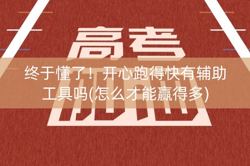 终于懂了！开心跑得快有辅助工具吗(怎么才能赢得多)