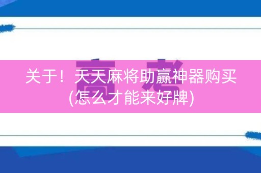 关于！天天麻将助赢神器购买(怎么才能来好牌)
