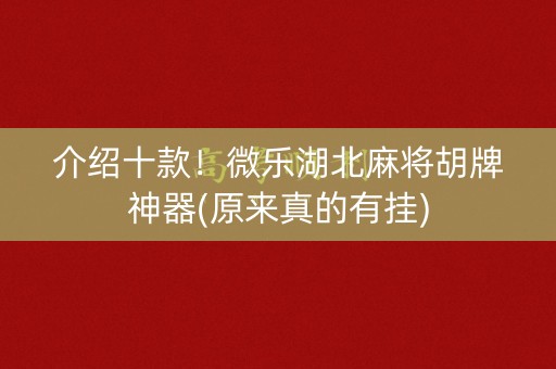 介绍十款！微乐湖北麻将胡牌神器(原来真的有挂)