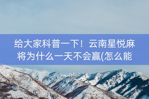 给大家科普一下！云南星悦麻将为什么一天不会赢(怎么能让胜率高)