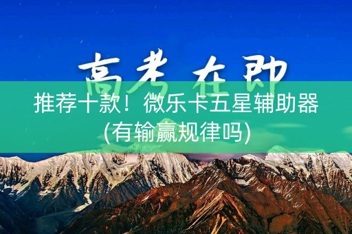 推荐十款！微乐卡五星辅助器(有输赢规律吗)