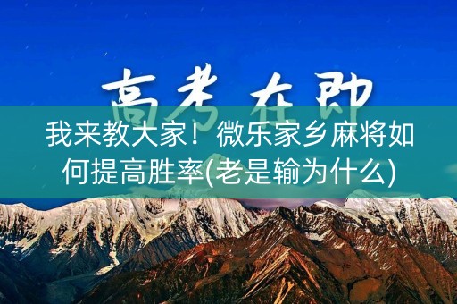 我来教大家！微乐家乡麻将如何提高胜率(老是输为什么)