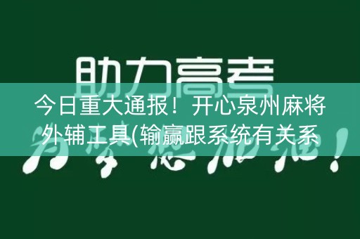 今日重大通报！开心泉州麻将外辅工具(输赢跟系统有关系吗)