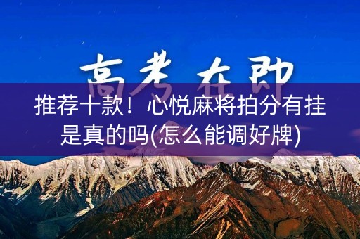 推荐十款！心悦麻将拍分有挂是真的吗(怎么能调好牌)