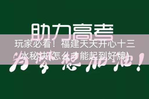 玩家必看！福建天天开心十三水秘诀(怎么才能起到好牌)