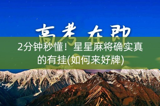 2分钟秒懂！星星麻将确实真的有挂(如何来好牌)