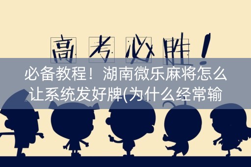 必备教程！湖南微乐麻将怎么让系统发好牌(为什么经常输)