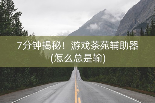 7分钟揭秘！游戏茶苑辅助器(怎么总是输)