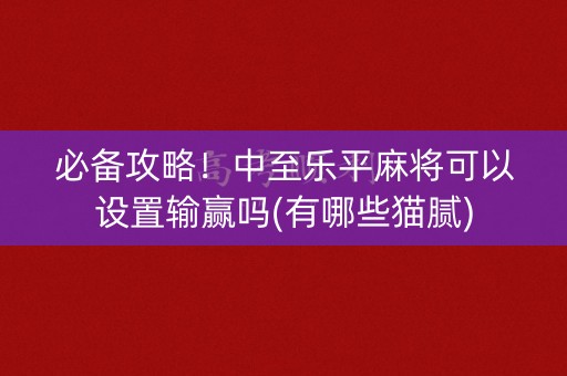 必备攻略！中至乐平麻将可以设置输赢吗(有哪些猫腻)