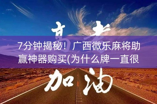 7分钟揭秘！广西微乐麻将助赢神器购买(为什么牌一直很差)