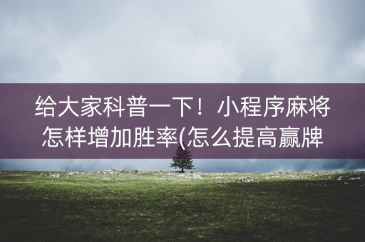 给大家科普一下！小程序麻将怎样增加胜率(怎么提高赢牌率)