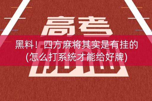 黑料！四方麻将其实是有挂的(怎么打系统才能给好牌)