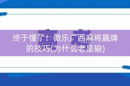 终于懂了！微乐广西麻将赢牌的技巧(为什么老是输)