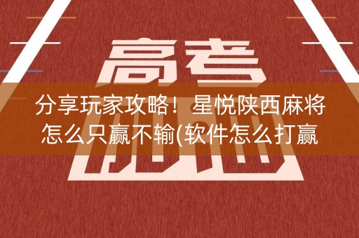 分享玩家攻略！星悦陕西麻将怎么只赢不输(软件怎么打赢)