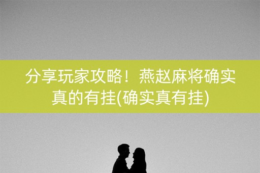 分享玩家攻略！燕赵麻将确实真的有挂(确实真有挂)