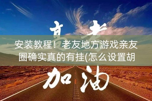 安装教程！老友地方游戏亲友圈确实真的有挂(怎么设置胡牌)