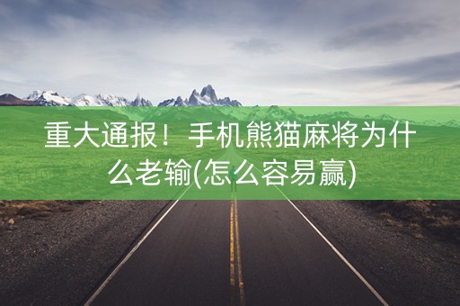 重大通报！手机熊猫麻将为什么老输(怎么容易赢)