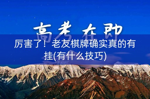 厉害了！老友棋牌确实真的有挂(有什么技巧)