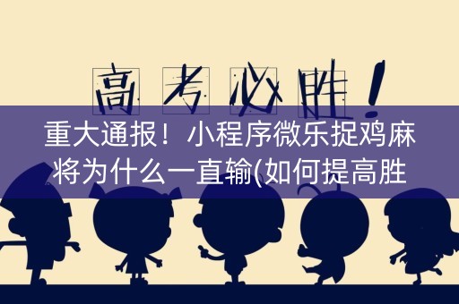 重大通报！小程序微乐捉鸡麻将为什么一直输(如何提高胜率)