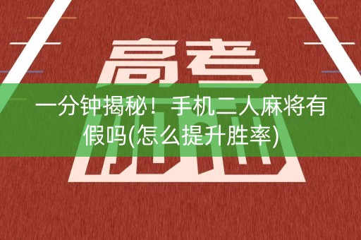 一分钟揭秘！手机二人麻将有假吗(怎么提升胜率)