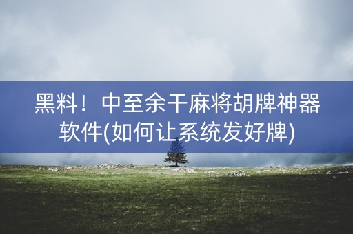 黑料！中至余干麻将胡牌神器软件(如何让系统发好牌)