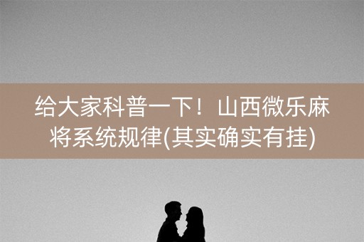 给大家科普一下！山西微乐麻将系统规律(其实确实有挂)