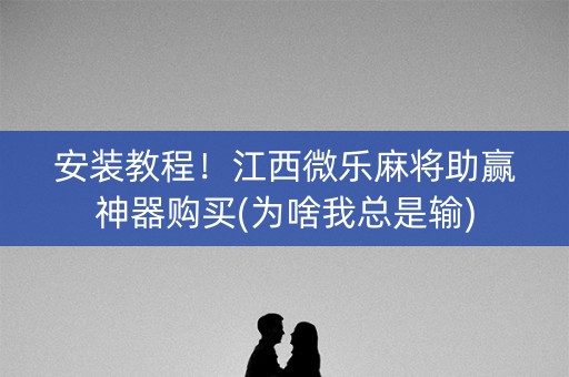 安装教程！江西微乐麻将助赢神器购买(为啥我总是输)