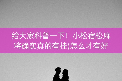 给大家科普一下！小松宿松麻将确实真的有挂(怎么才有好牌)