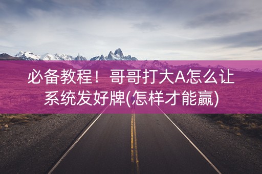 必备教程！哥哥打大A怎么让系统发好牌(怎样才能赢)