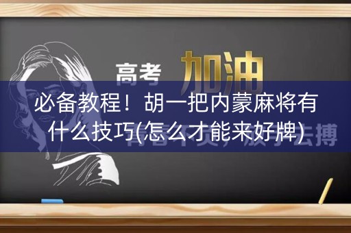 必备教程！胡一把内蒙麻将有什么技巧(怎么才能来好牌)